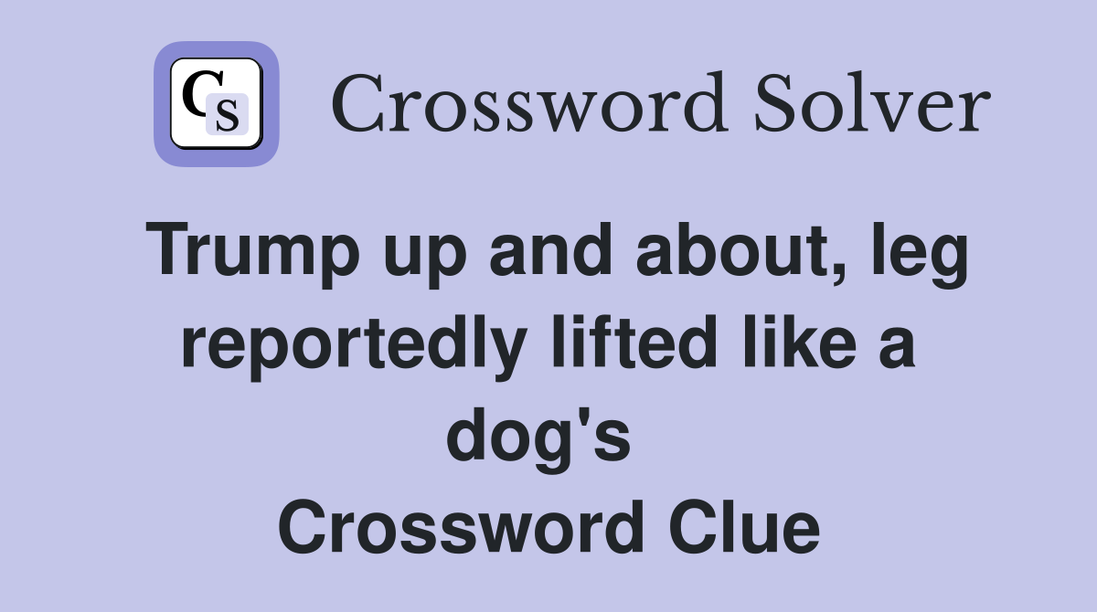 Trump up and about, leg reportedly lifted like a dog's  Crossword Clue
