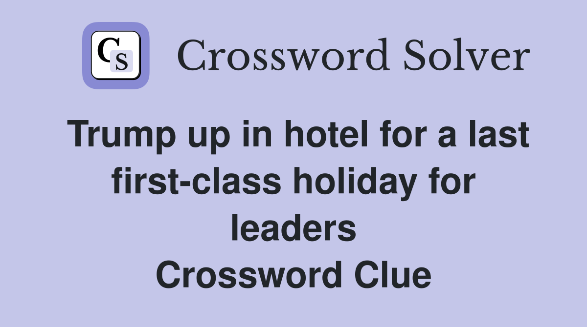 Trump up in hotel for a last first-class holiday for leaders Crossword Clue