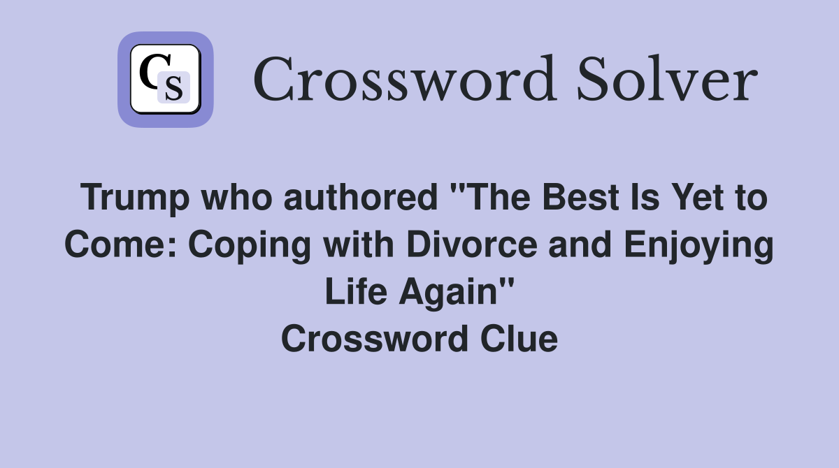 Trump who authored "The Best Is Yet to Come: Coping with Divorce and Enjoying Life Again" Crossword Clue