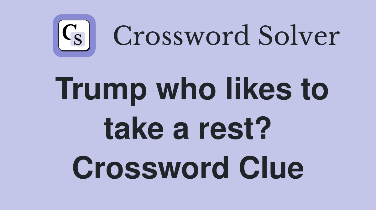 Trump who likes to take a rest? Crossword Clue