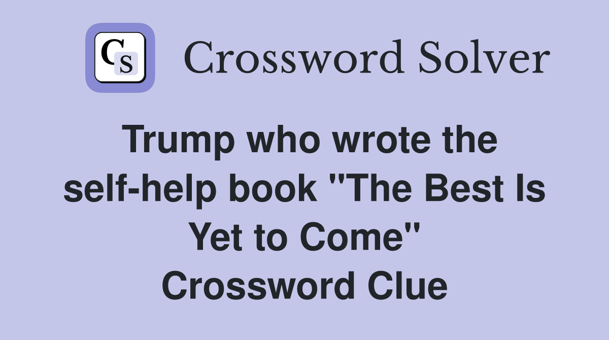 Trump who wrote the self-help book "The Best Is Yet to Come" Crossword Clue