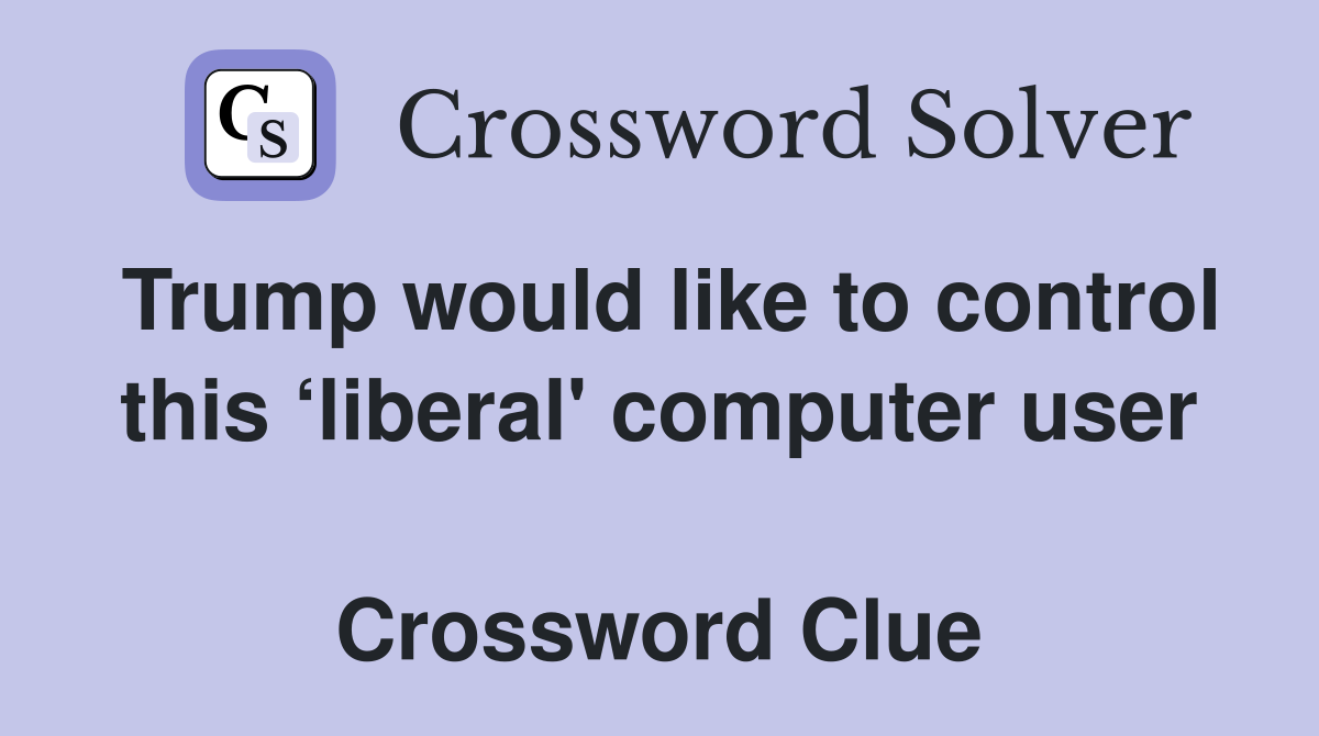 Trump would like to control this ‘liberal' computer user  Crossword Clue