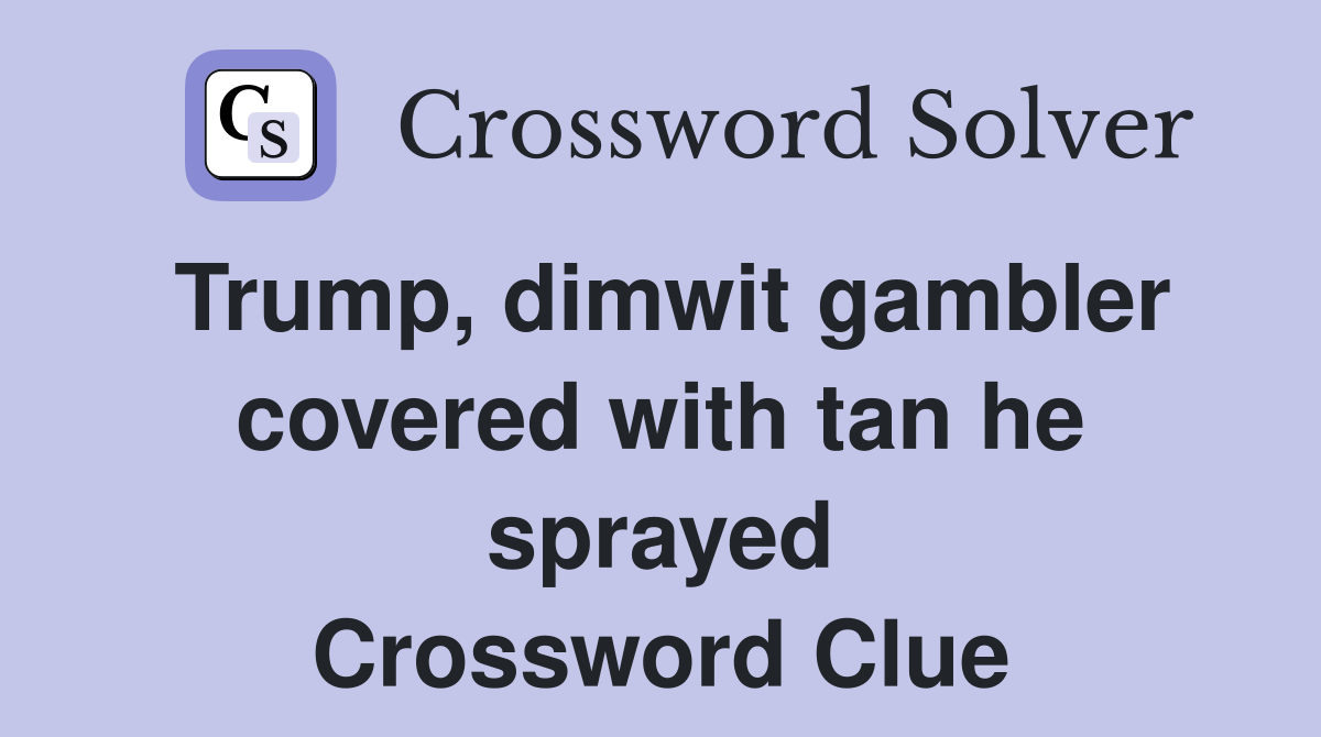 Trump, dimwit gambler covered with tan he sprayed Crossword Clue