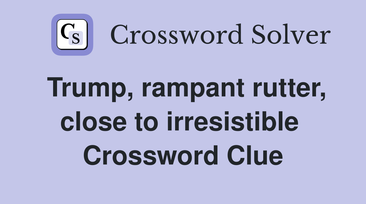 Trump, rampant rutter, close to irresistible  Crossword Clue