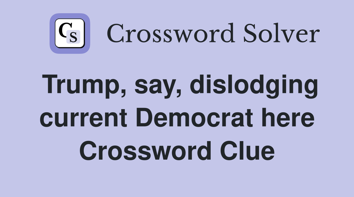 Trump, say, dislodging current Democrat here Crossword Clue