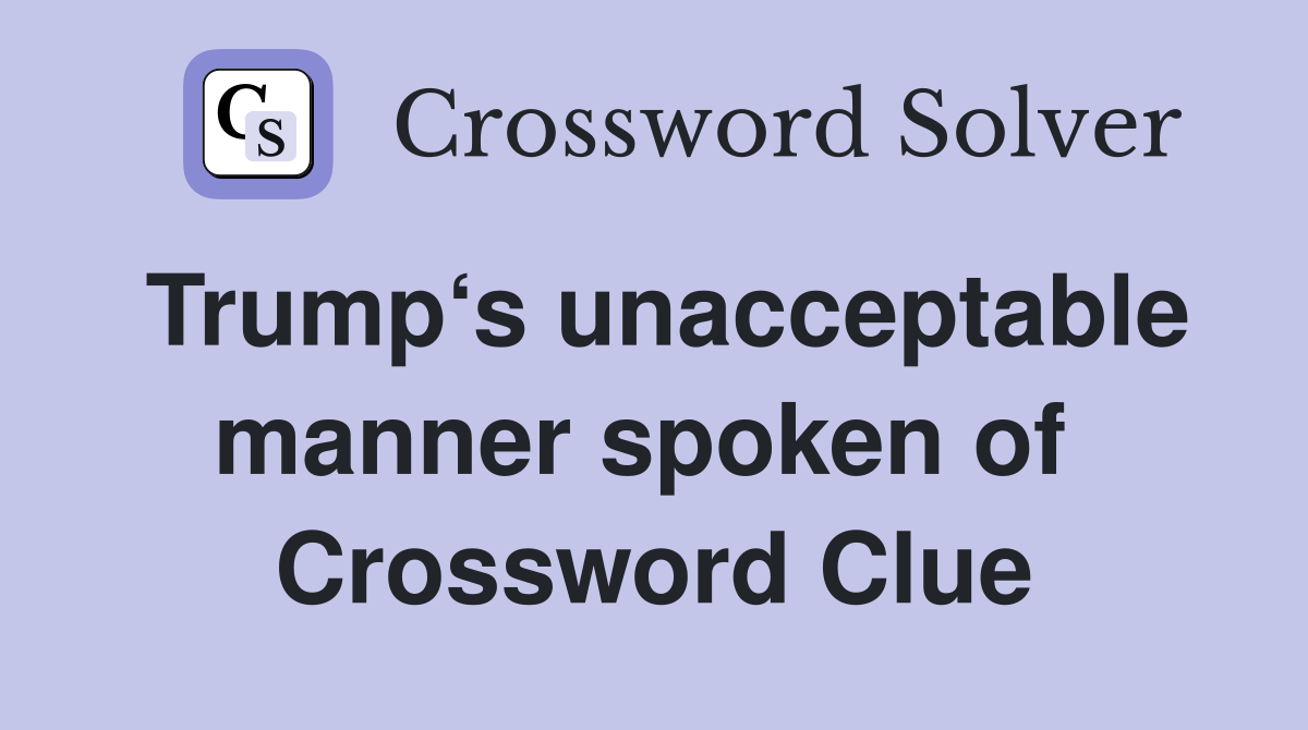 Trump‘s unacceptable manner spoken of  Crossword Clue