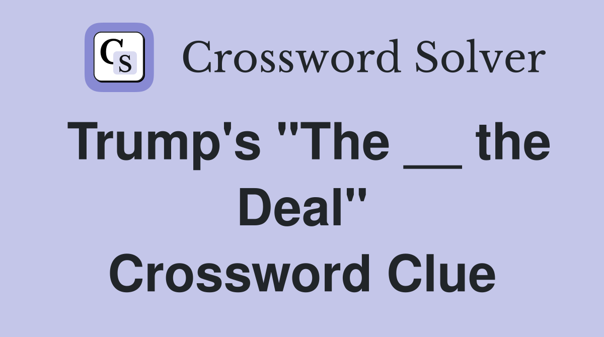 Trump's "The __ the Deal" Crossword Clue