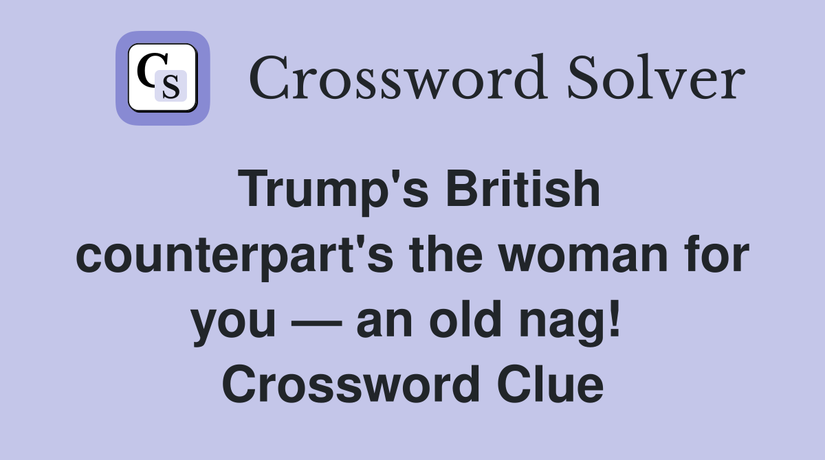 Trump's British counterpart's the woman for you — an old nag!  Crossword Clue