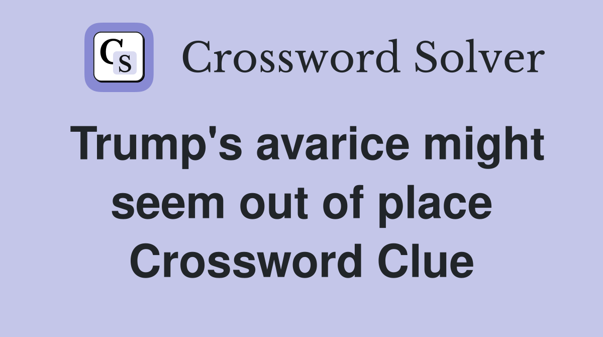 Trump's avarice might seem out of place Crossword Clue
