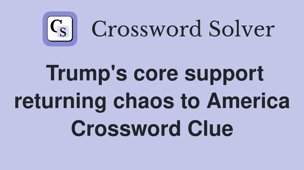 Trump's core support returning chaos to America Crossword Clue