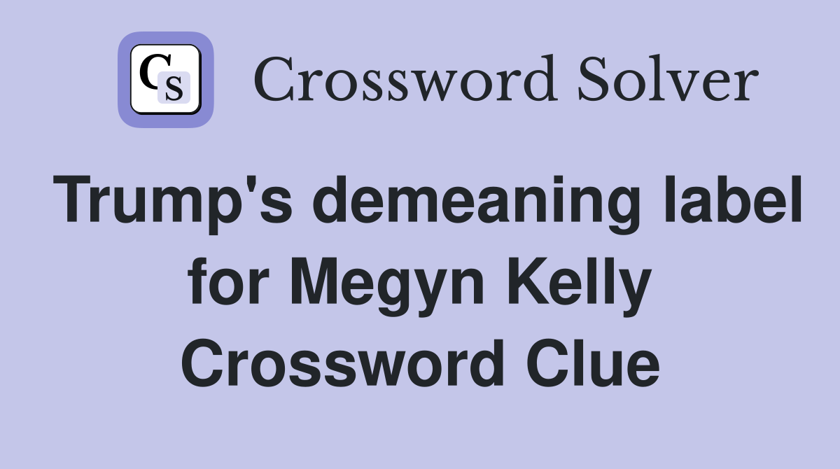 Trump's demeaning label for Megyn Kelly Crossword Clue