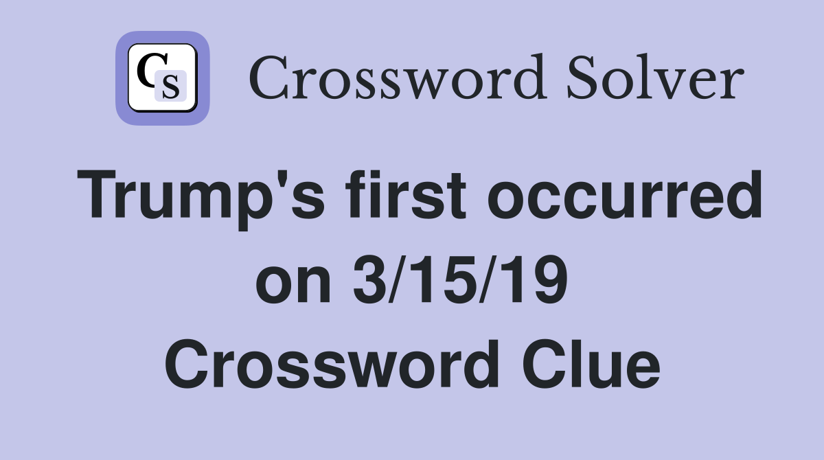 Trump's first occurred on 3/15/19 Crossword Clue