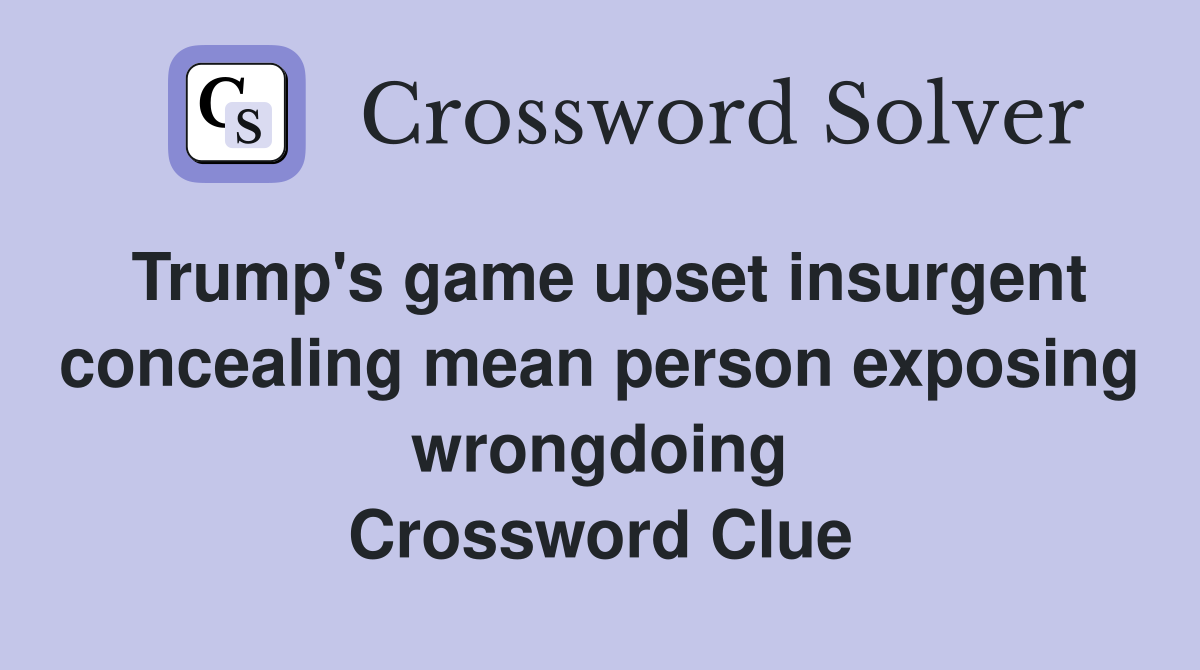 Trump's game upset insurgent concealing mean person exposing wrongdoing Crossword Clue