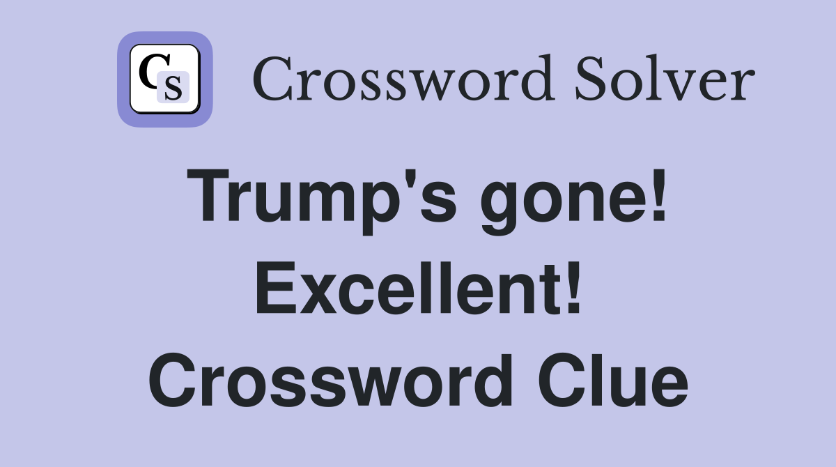 Trump's gone! Excellent! Crossword Clue