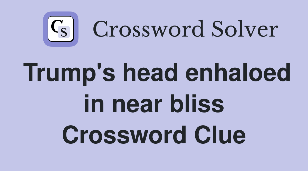 Trump's head enhaloed in near bliss Crossword Clue