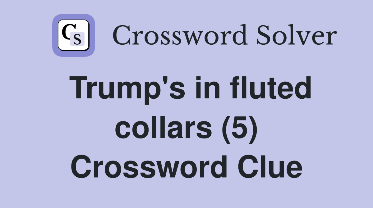 Trump's in fluted collars (5) Crossword Clue