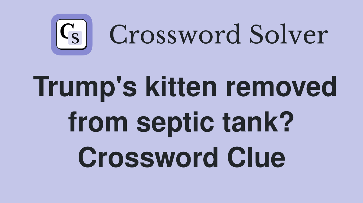Trump's kitten removed from septic tank? Crossword Clue