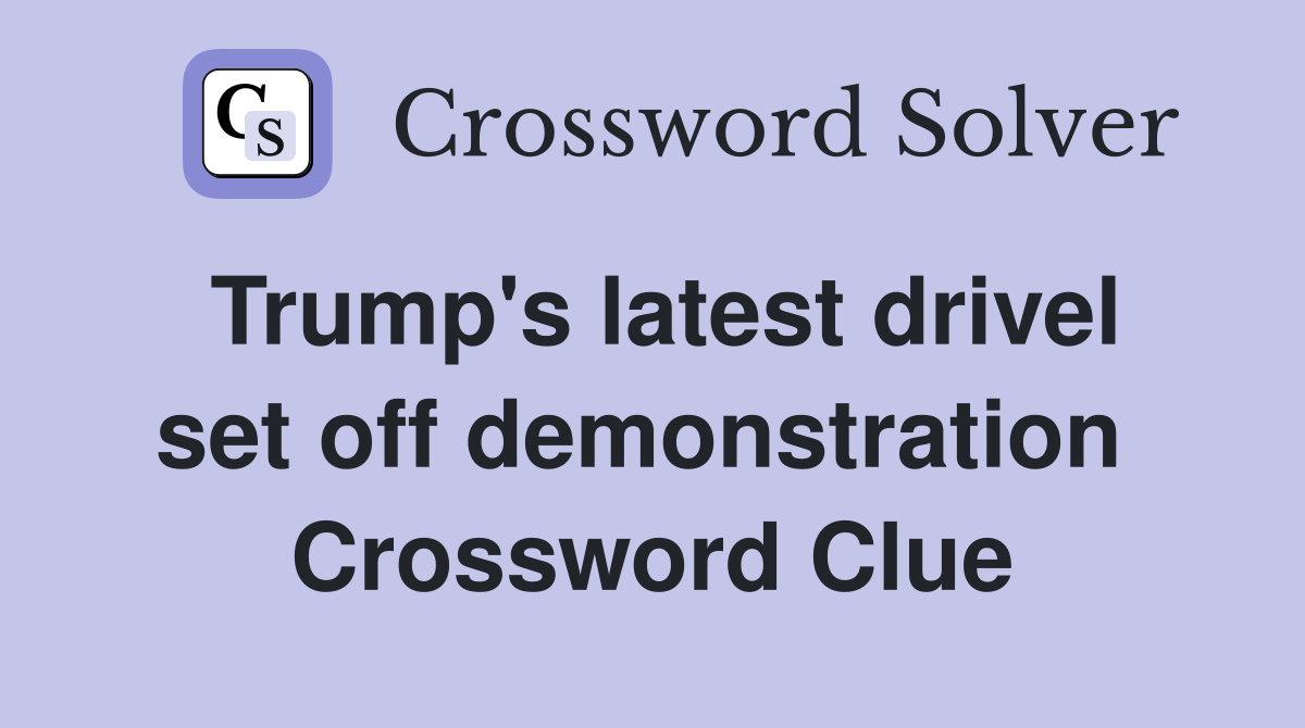 Trump's latest drivel set off demonstration  Crossword Clue