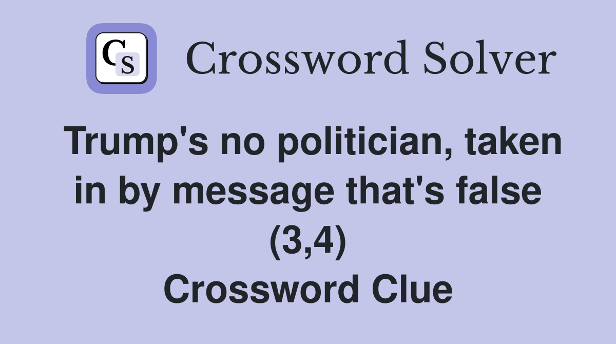 Trump's no politician, taken in by message that's false (3,4) Crossword Clue