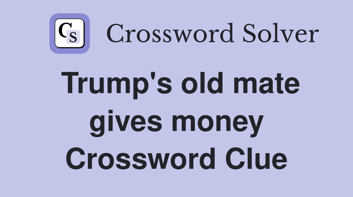 Trump's old mate gives money Crossword Clue