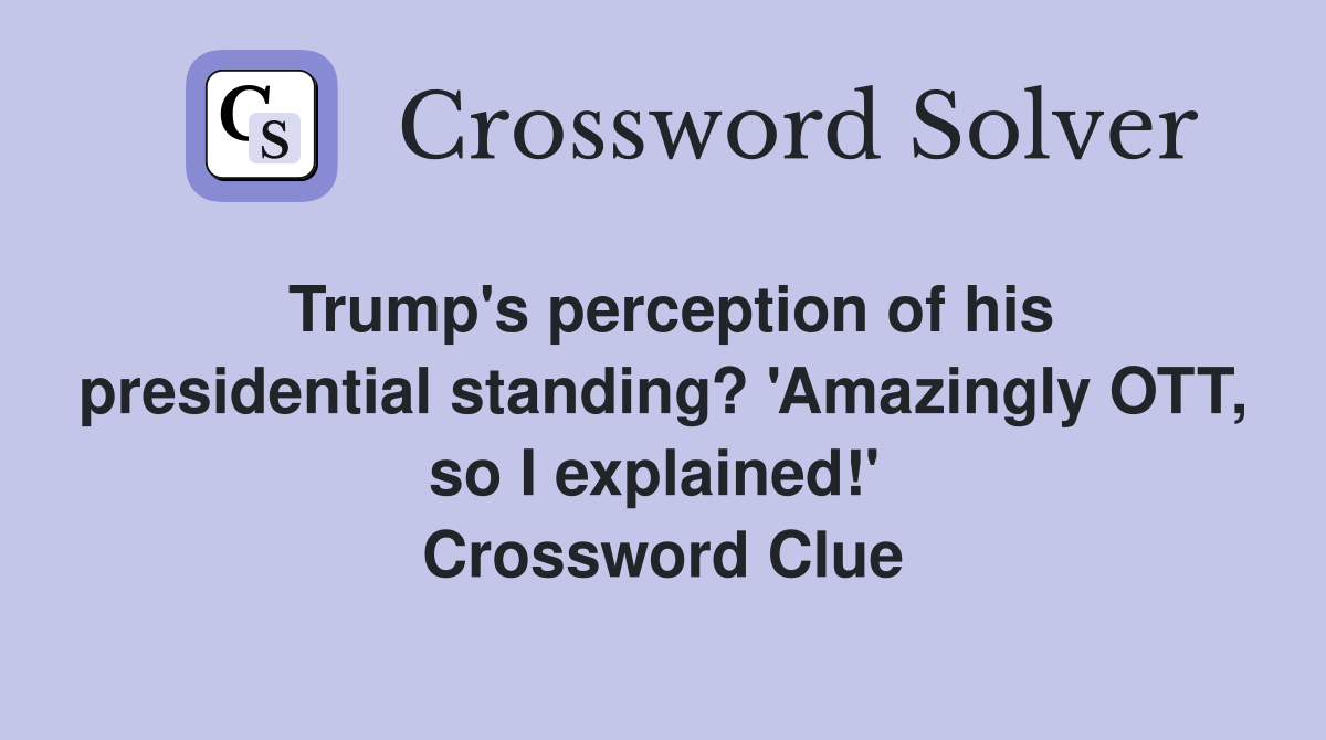 Trump's perception of his presidential standing? 'Amazingly OTT, so I explained!'  Crossword Clue