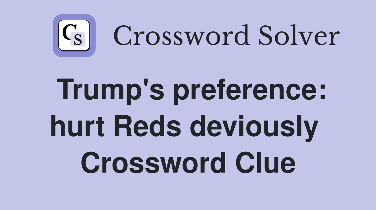 Trump's preference: hurt Reds deviously  Crossword Clue