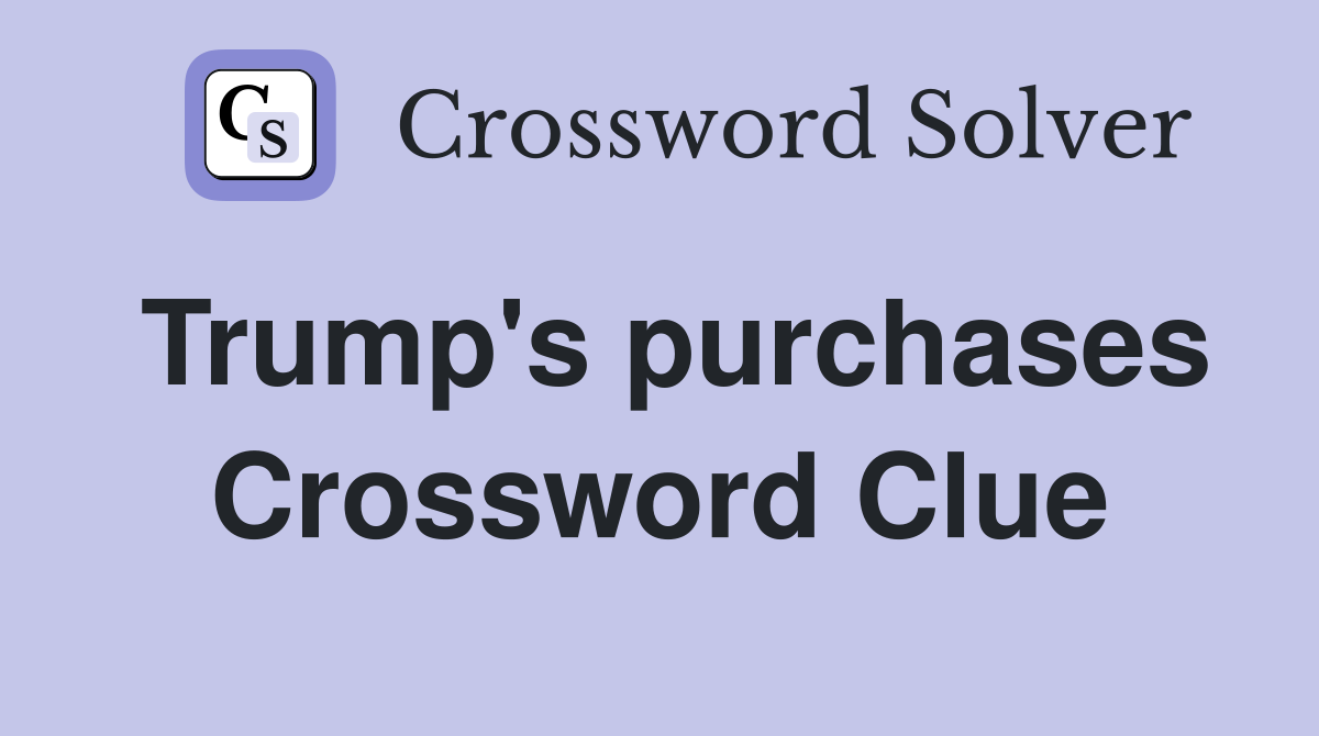 Trump's purchases Crossword Clue