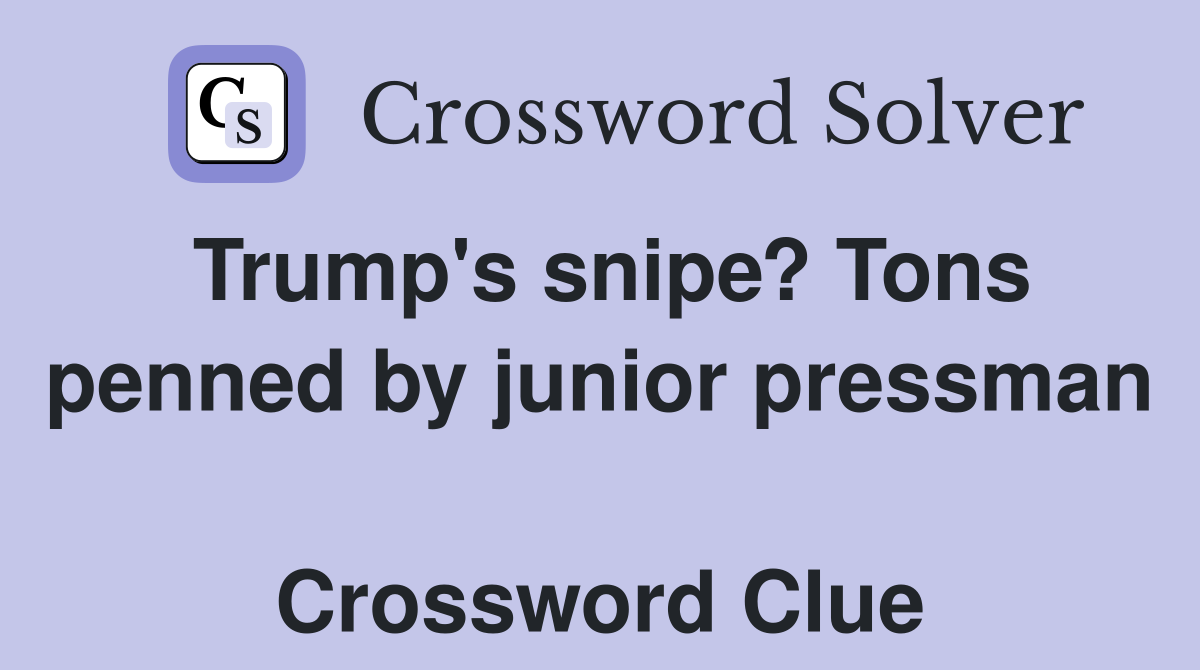 Trump's snipe? Tons penned by junior pressman  Crossword Clue