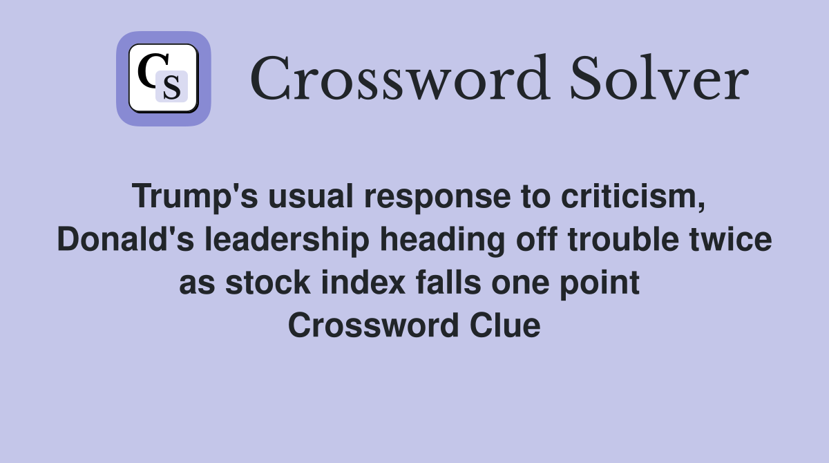 Trump's usual response to criticism, Donald's leadership heading off trouble twice as stock index falls one point  Crossword Clue