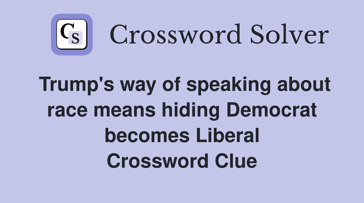 Trump's way of speaking about race means hiding Democrat becomes Liberal Crossword Clue