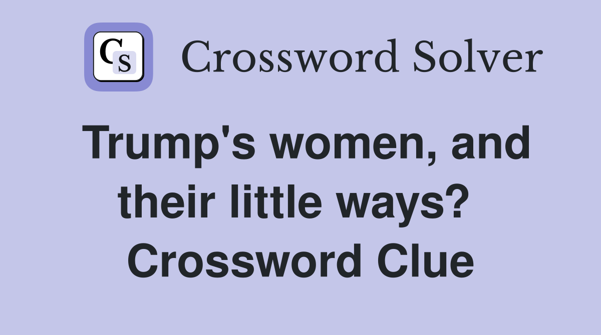 Trump's women, and their little ways?  Crossword Clue