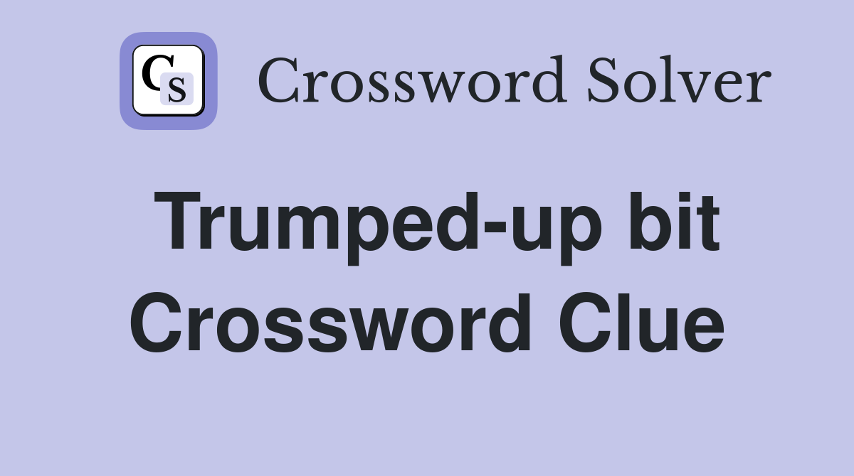 Trumped-up bit Crossword Clue