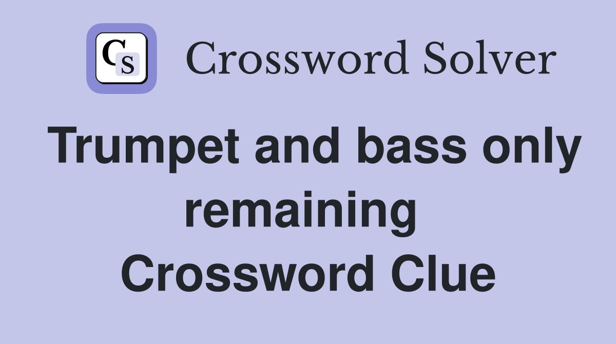 Trumpet and bass only remaining  Crossword Clue