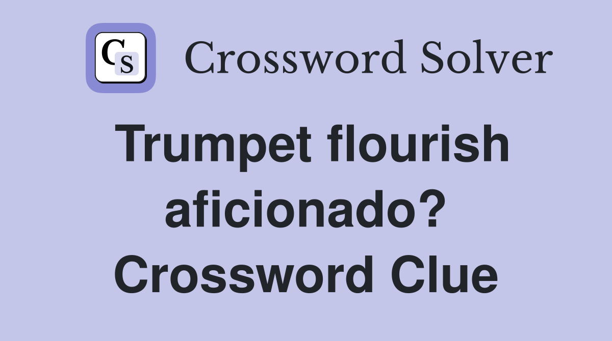 Trumpet flourish aficionado? Crossword Clue