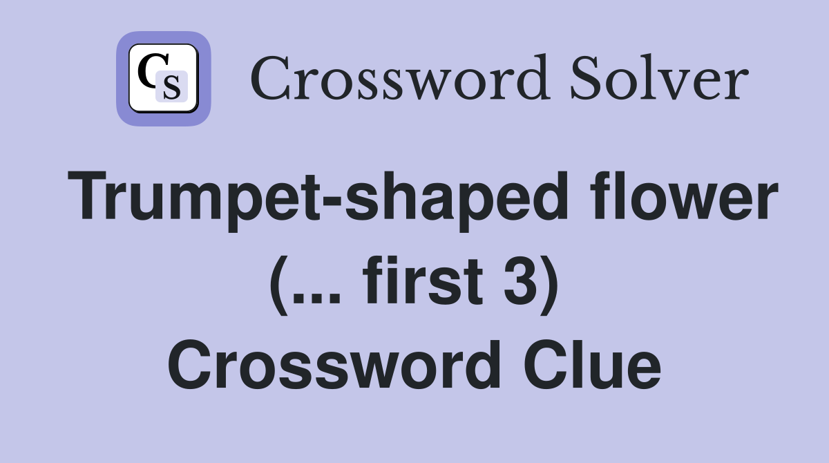 Trumpet-shaped flower (... first 3) Crossword Clue