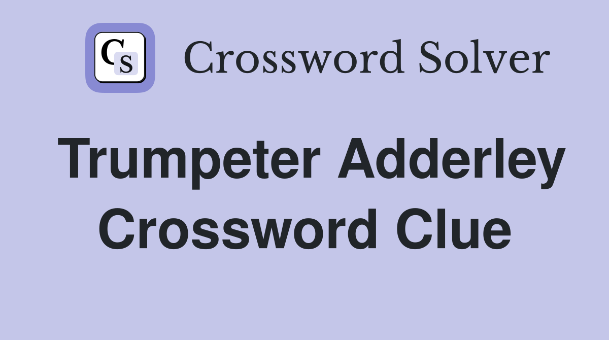 Trumpeter Adderley Crossword Clue