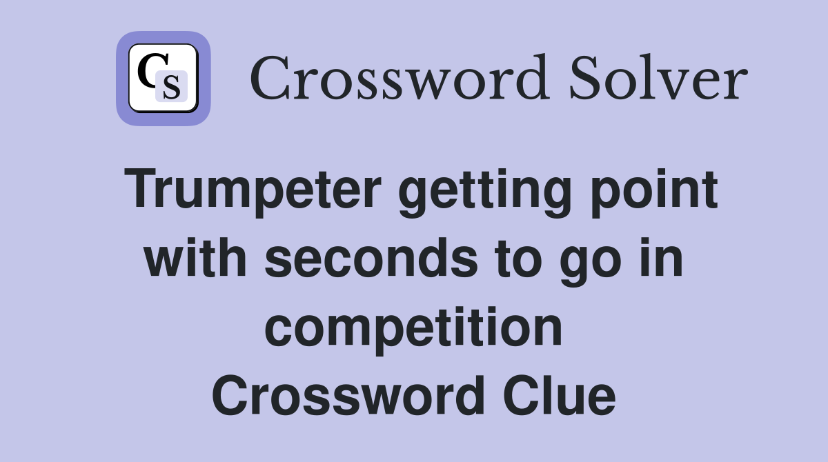 Trumpeter getting point with seconds to go in competition Crossword Clue