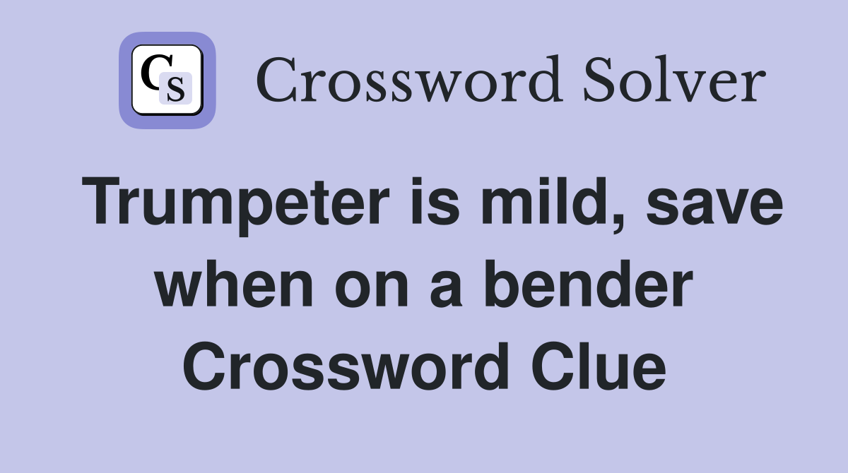 Trumpeter is mild, save when on a bender Crossword Clue