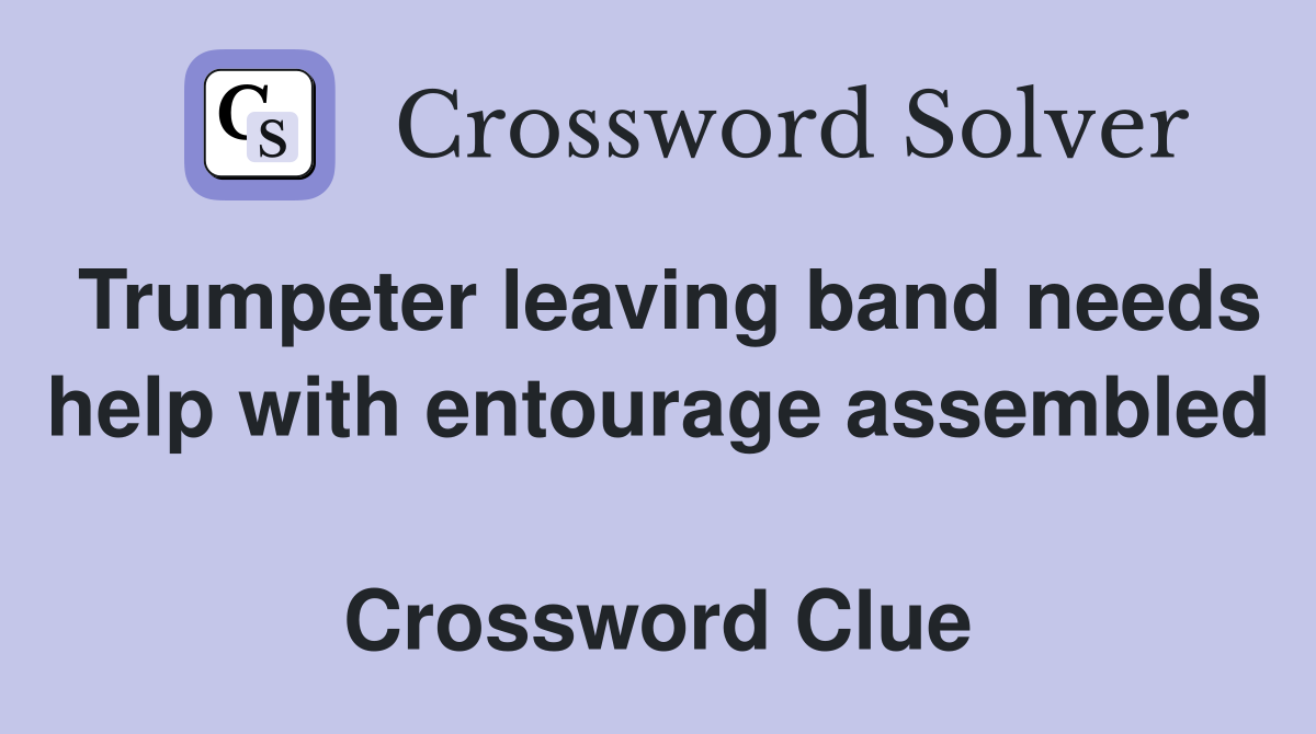 Trumpeter leaving band needs help with entourage assembled  Crossword Clue