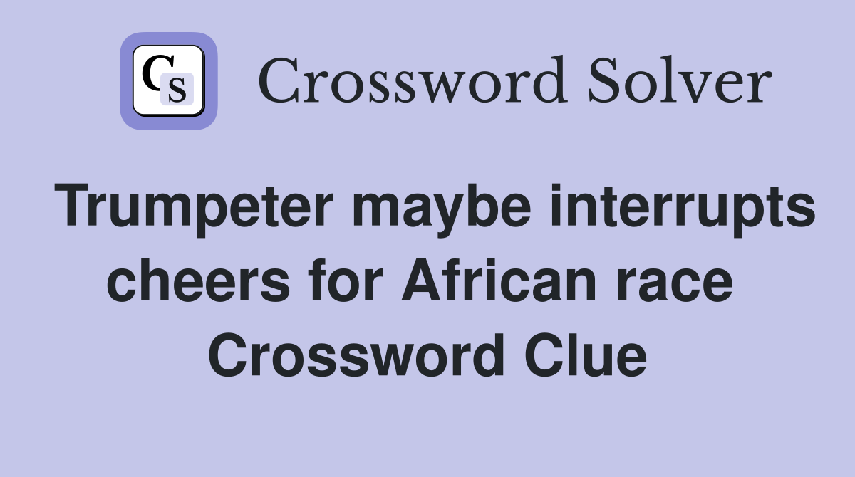 Trumpeter maybe interrupts cheers for African race  Crossword Clue