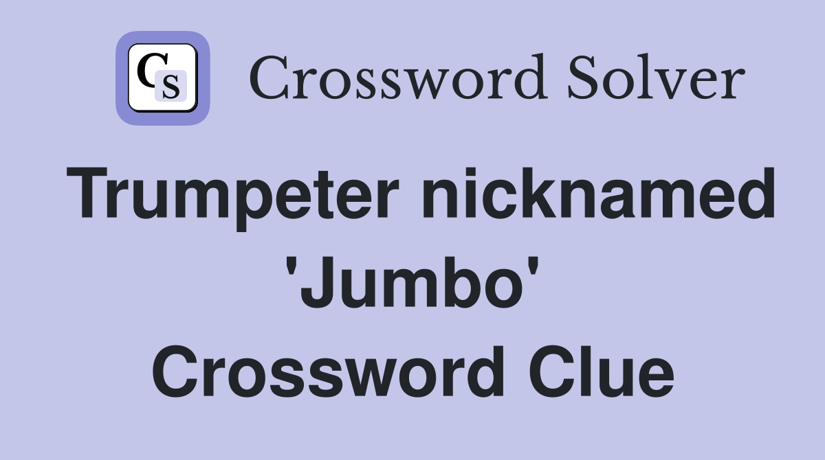 Trumpeter nicknamed 'Jumbo' Crossword Clue