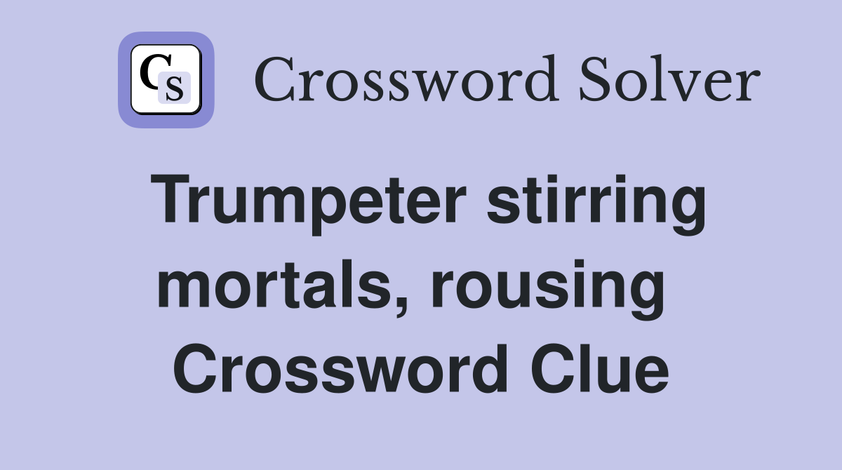 Trumpeter stirring mortals, rousing  Crossword Clue