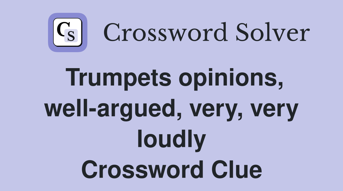Trumpets opinions, well-argued, very, very loudly Crossword Clue