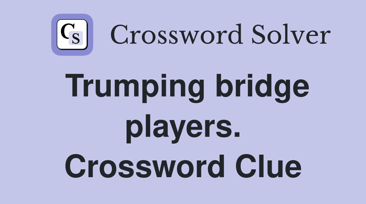 Trumping bridge players. Crossword Clue