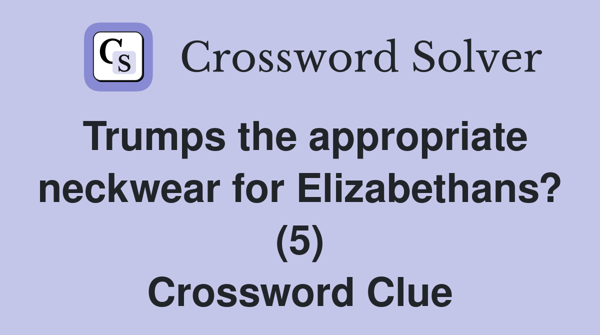 Trumps the appropriate neckwear for Elizabethans? (5) Crossword Clue