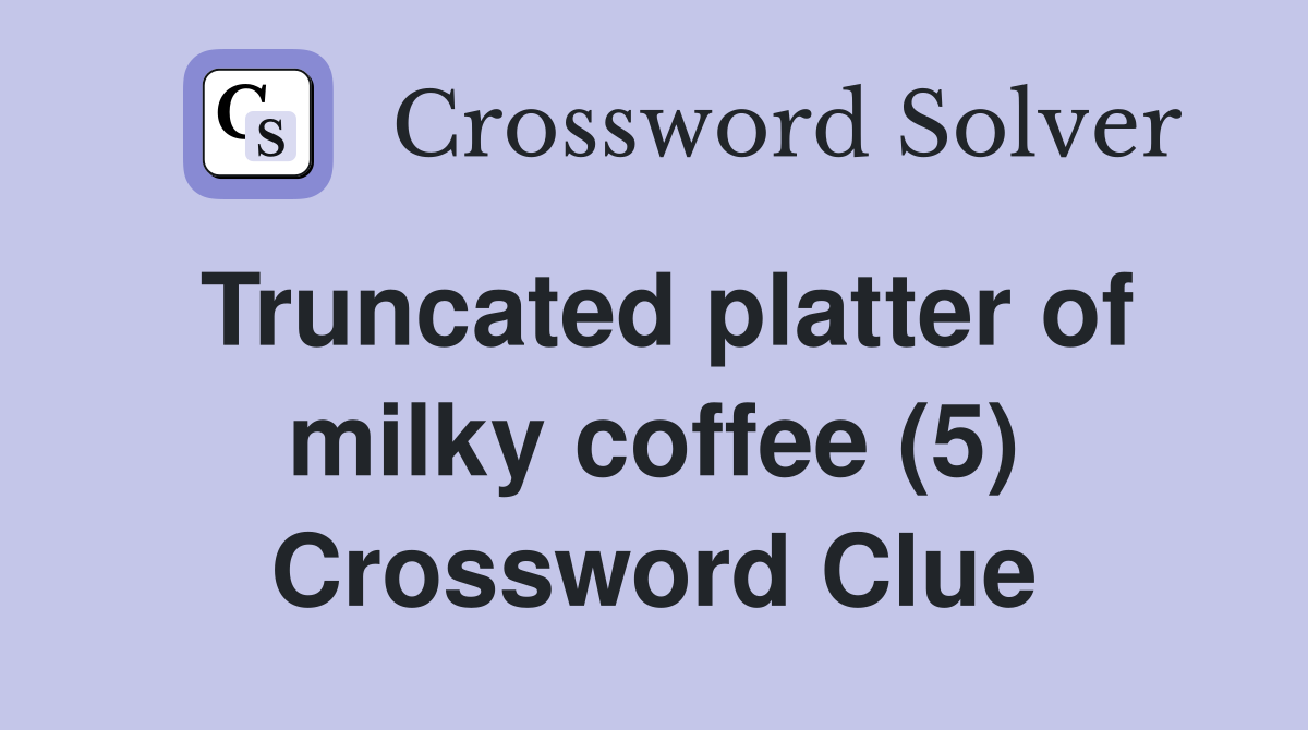 Truncated platter of milky coffee (5) Crossword Clue