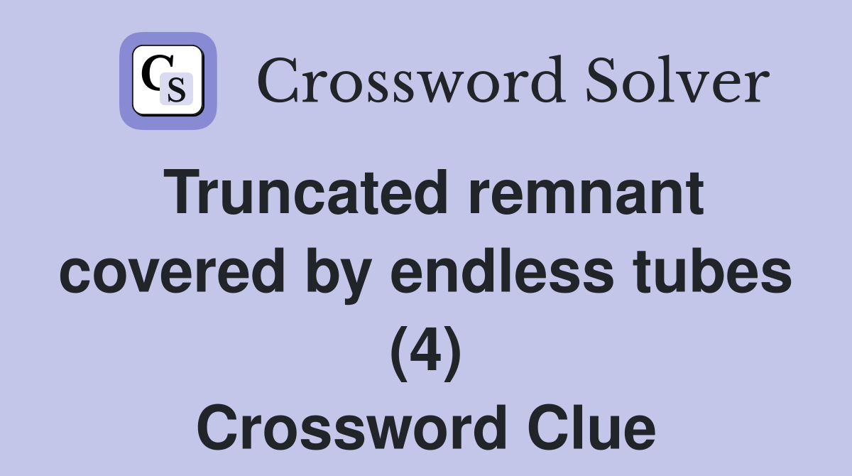 Truncated remnant covered by endless tubes (4) Crossword Clue