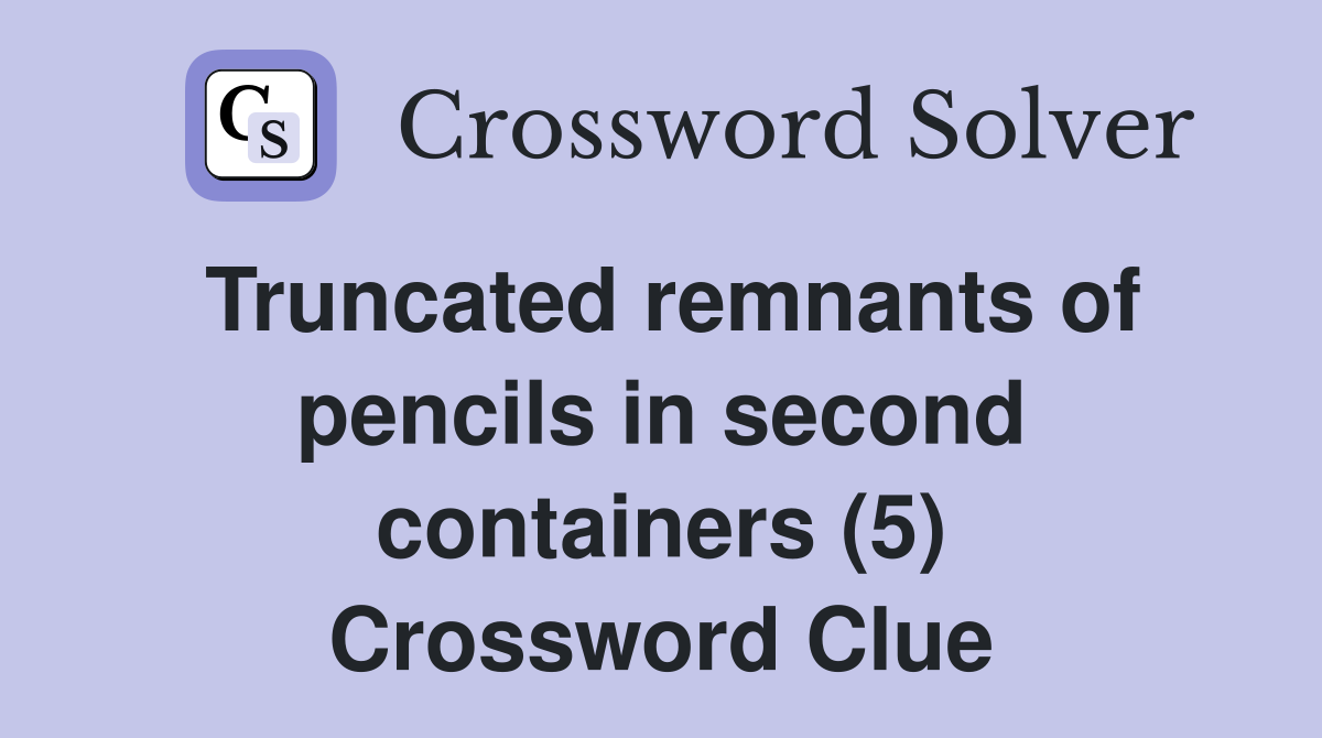 Truncated remnants of pencils in second containers (5) Crossword Clue