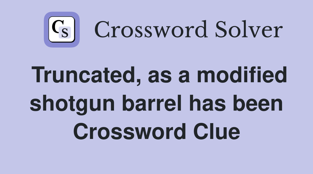Truncated, as a modified shotgun barrel has been Crossword Clue