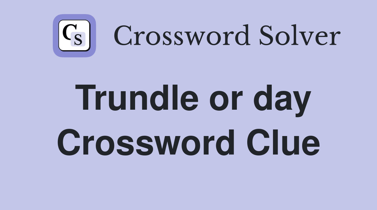 Trundle or day Crossword Clue